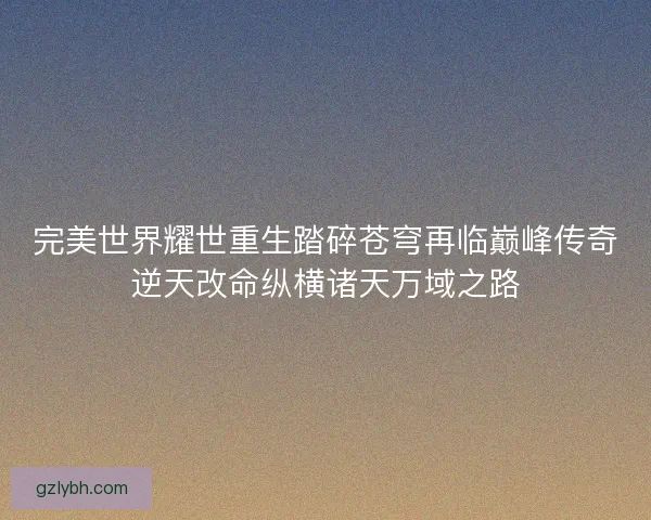 完美世界耀世重生踏碎苍穹再临巅峰传奇逆天改命纵横诸天万域之路 完美世界耀世重生踏碎苍穹再临巅峰传奇逆天改命纵横诸天万域之路