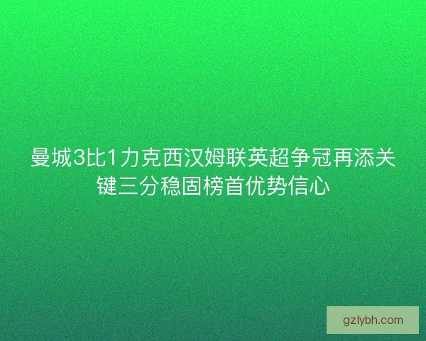 曼城3比1力克西汉姆联英超争冠再添关键三分稳固榜首优势信心