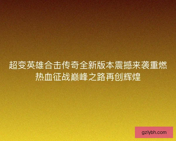 超变英雄合击传奇全新版本震撼来袭重燃热血征战巅峰之路再创辉煌