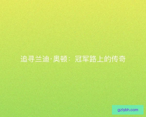 追寻兰迪·奥顿:冠军路上的传奇 追寻兰迪·奥顿:冠军路上的传奇
