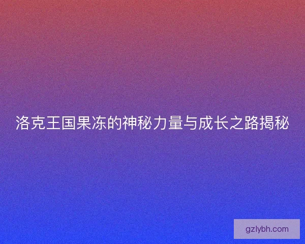 洛克王国果冻的神秘力量与成长之路揭秘